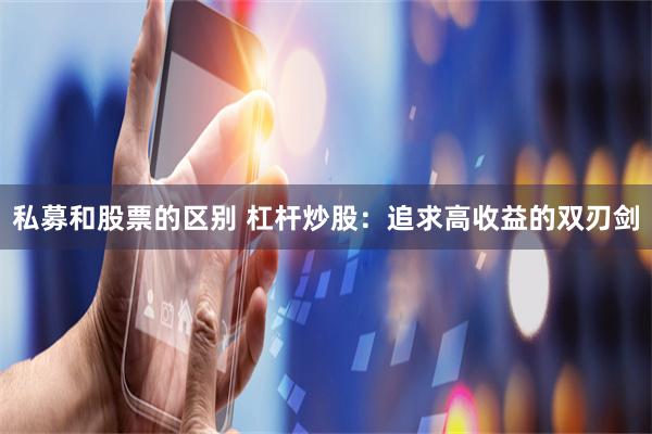 私募和股票的區別 杠桿炒股：追求高收益的雙刃劍
